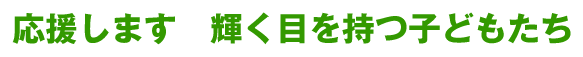 応援します　輝く目を持つ子どもたち