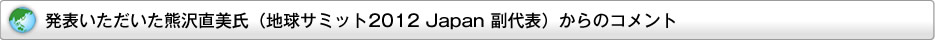 発表いただいた熊沢直美氏（地球サミット2012 Japan 副代表）からのコメント