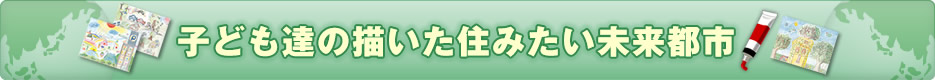 子ども達の描いた住みたい未来都市