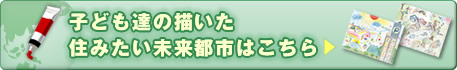 子ども達の描いた住みたい未来都市はこちら