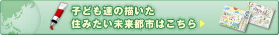 子ども達の描いた住みたい未来都市はこちら